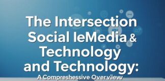 The Intersection of Social Media and Technology: A Comprehensive Overview The Intersection of Social Media and Technology: A Comprehensive Overview