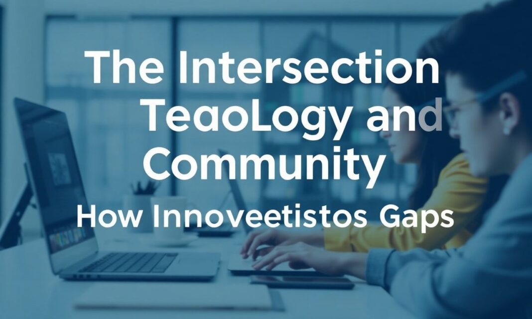 The Intersection of Technology and Community: How Innovation Connects Gaps