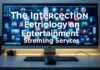 The Intersection of Technology and Entertainment: Streaming Services in the Digital Age The Intersection of Technology and Entertainment: Streaming Services in the Digital Age