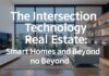 The Intersection of Technology and Real Estate: Smart Homes and Beyond The Intersection of Technology and Real Estate: Smart Homes and Beyond